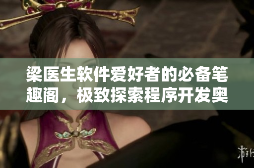 梁医生软件爱好者的必备笔趣阁，极致探索程序开发奥秘