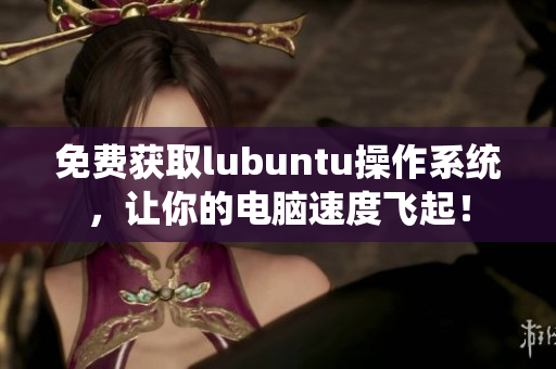 免费获取lubuntu操作系统，让你的电脑速度飞起！