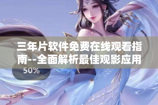 三年片软件免费在线观看指南--全面解析最佳观影应用