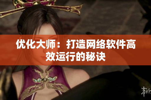优化大师：打造网络软件高效运行的秘诀