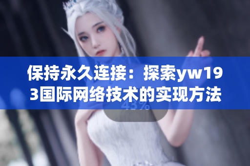 保持永久连接：探索yw193国际网络技术的实现方法