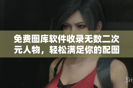 免费图库软件收录无数二次元人物，轻松满足你的配图需求！