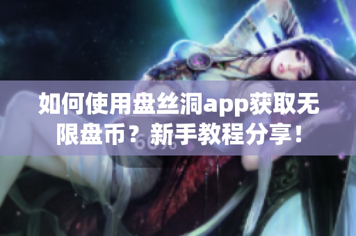 如何使用盘丝洞app获取无限盘币？新手教程分享！