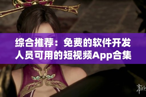 综合推荐：免费的软件开发人员可用的短视频App合集