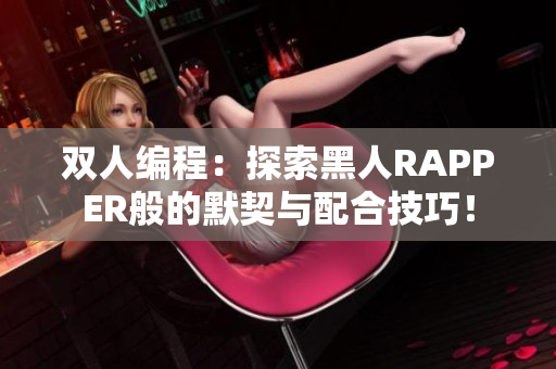 双人编程：探索黑人RAPPER般的默契与配合技巧！