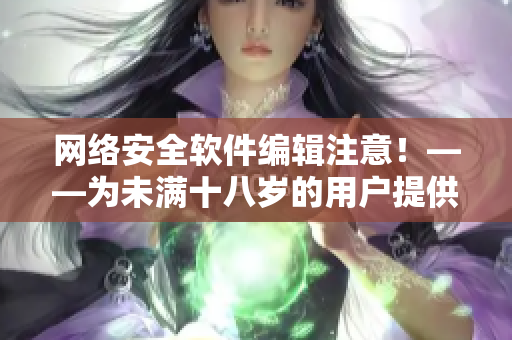 网络安全软件编辑注意！——为未满十八岁的用户提供的安全使用秋葵的方法