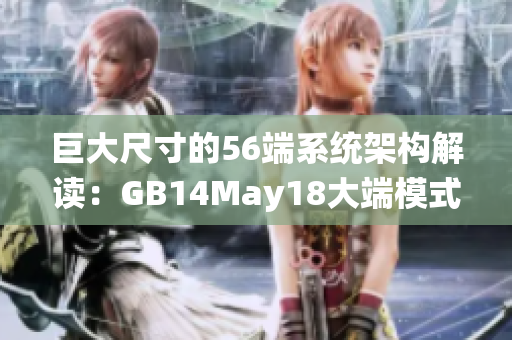 巨大尺寸的56端系统架构解读：GB14May18大端模式技术深度解析