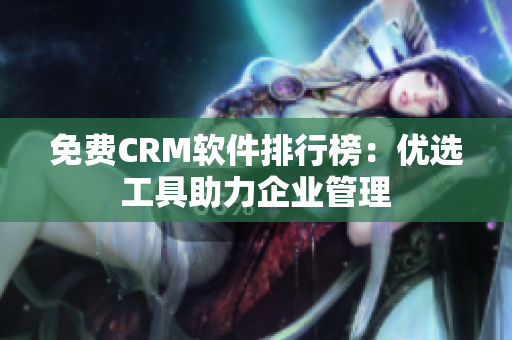 免费CRM软件排行榜：优选工具助力企业管理