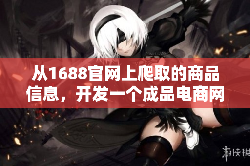 从1688官网上爬取的商品信息，开发一个成品电商网站的源码