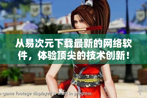 从易次元下载最新的网络软件，体验顶尖的技术创新！