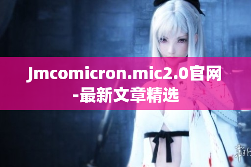 Jmcomicron.mic2.0官网-最新文章精选