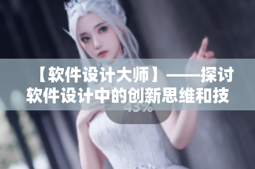 【软件设计大师】——探讨软件设计中的创新思维和技巧