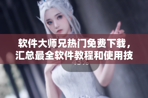 软件大师兄热门免费下载，汇总最全软件教程和使用技巧供您学习！