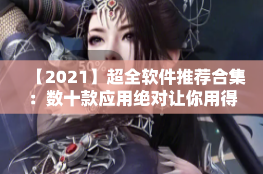 【2021】超全软件推荐合集：数十款应用绝对让你用得舒心！