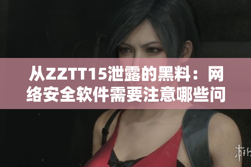 从ZZTT15泄露的黑料：网络安全软件需要注意哪些问题
