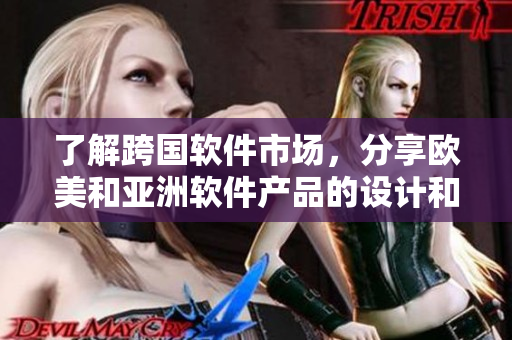 了解跨国软件市场，分享欧美和亚洲软件产品的设计和布局策略