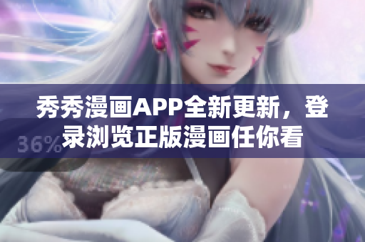 秀秀漫画APP全新更新，登录浏览正版漫画任你看