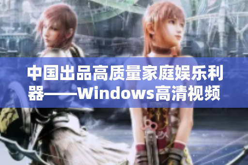 中国出品高质量家庭娱乐利器——Windows高清视频软件推荐