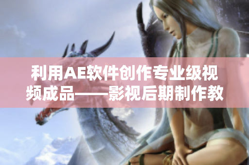 利用AE软件创作专业级视频成品——影视后期制作教程