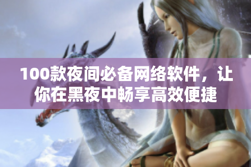 100款夜间必备网络软件，让你在黑夜中畅享高效便捷