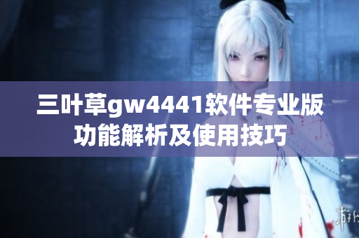 三叶草gw4441软件专业版功能解析及使用技巧