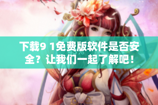 下载9 1免费版软件是否安全？让我们一起了解吧！