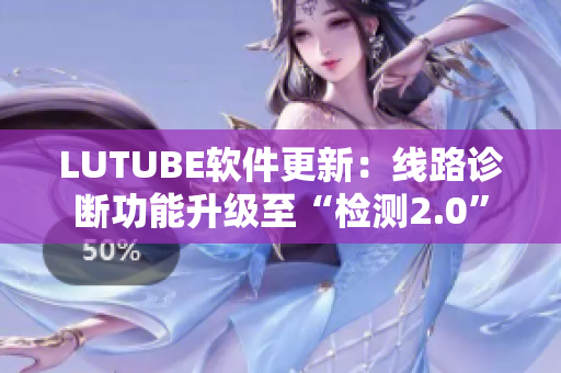 LUTUBE软件更新：线路诊断功能升级至“检测2.0”