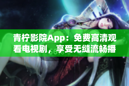 青柠影院App：免费高清观看电视剧，享受无缝流畅播放体验