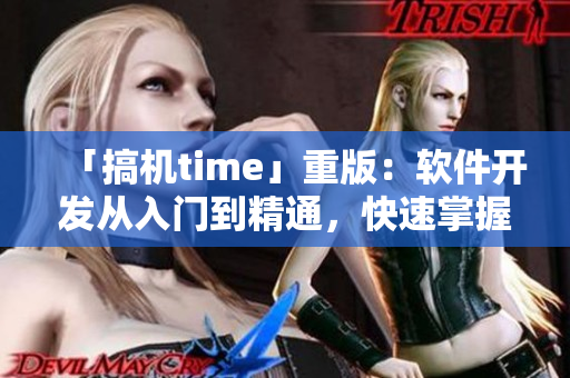「搞机time」重版：软件开发从入门到精通，快速掌握编程技能