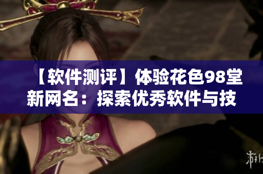 【软件测评】体验花色98堂新网名：探索优秀软件与技术理念