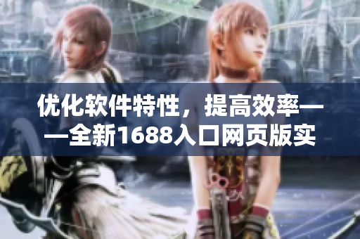 优化软件特性，提高效率——全新1688入口网页版实用技巧