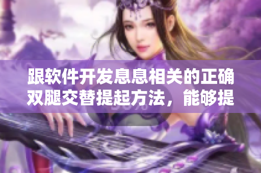跟软件开发息息相关的正确双腿交替提起方法，能够提高工作效率！