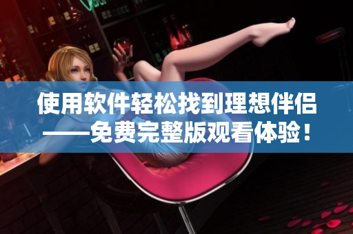 使用软件轻松找到理想伴侣——免费完整版观看体验！