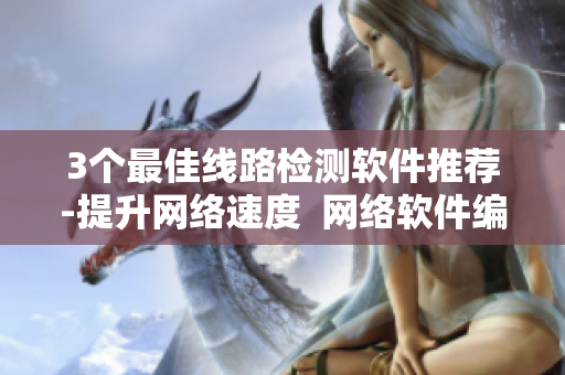 3个最佳线路检测软件推荐-提升网络速度  网络软件编辑