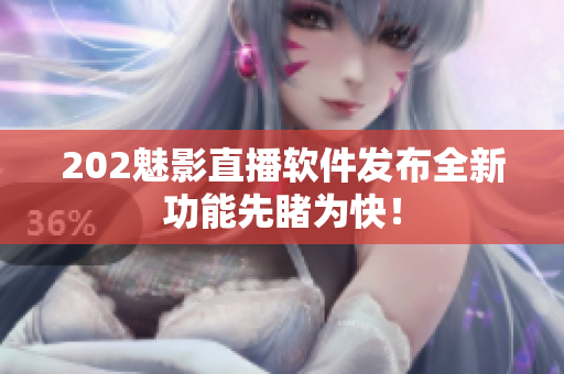202魅影直播软件发布全新功能先睹为快！