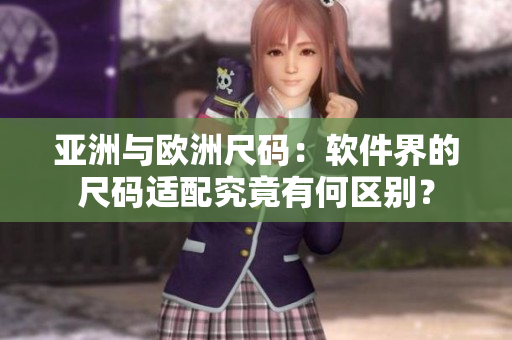 亚洲与欧洲尺码：软件界的尺码适配究竟有何区别？