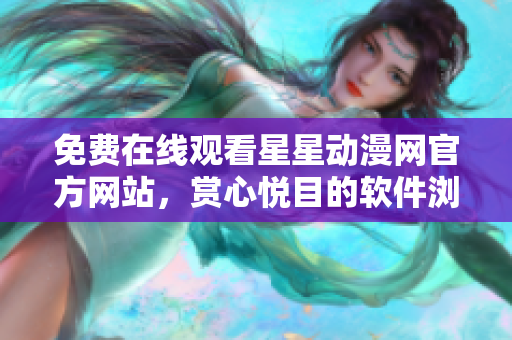 免费在线观看星星动漫网官方网站，赏心悦目的软件浏览新体验