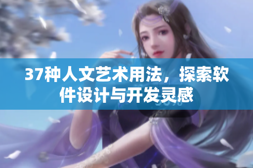 37种人文艺术用法，探索软件设计与开发灵感