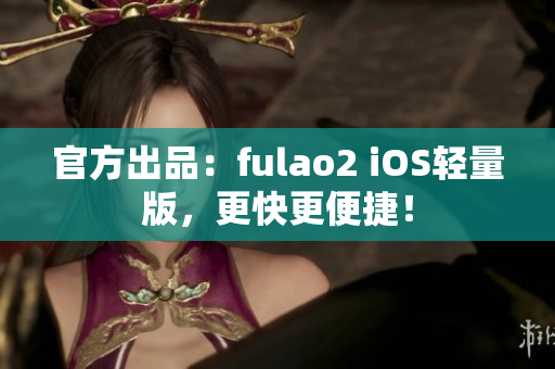 官方出品：fulao2 iOS轻量版，更快更便捷！