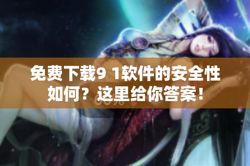 免费下载9 1软件的安全性如何？这里给你答案！