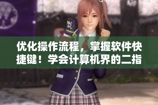 优化操作流程，掌握软件快捷键！学会计算机界的二指神功