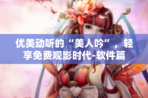 优美动听的“美人吟”，轻享免费观影时代-软件篇