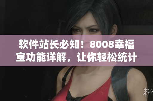 软件站长必知！8008幸福宝功能详解，让你轻松统计网站数据