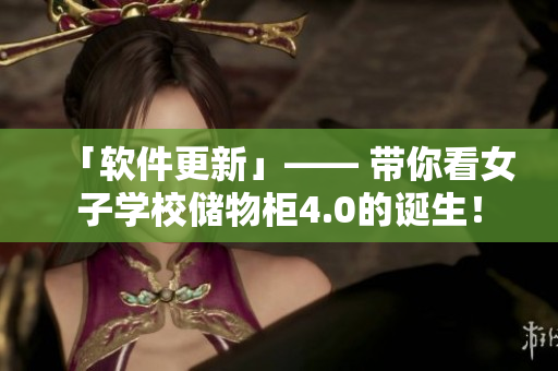 「软件更新」—— 带你看女子学校储物柜4.0的诞生！
