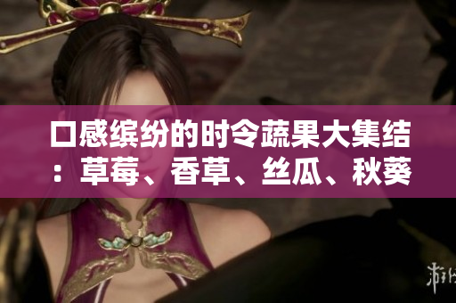 口感缤纷的时令蔬果大集结：草莓、香草、丝瓜、秋葵、向日葵和榴莲