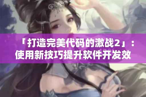 「打造完美代码的激战2」：使用新技巧提升软件开发效率