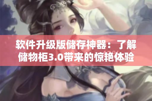 软件升级版储存神器：了解储物柜3.0带来的惊艳体验！