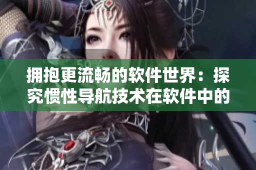拥抱更流畅的软件世界：探究惯性导航技术在软件中的应用