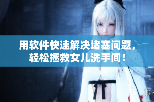 用软件快速解决堵塞问题，轻松拯救女儿洗手间！