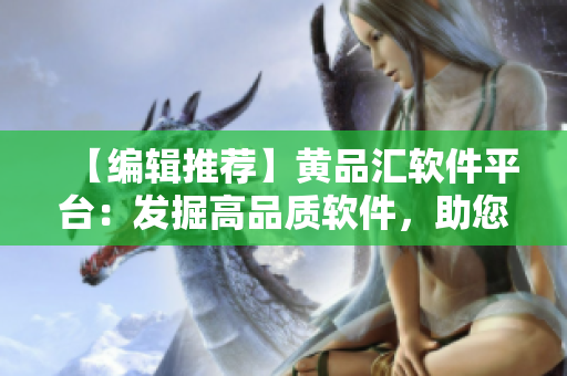 【编辑推荐】黄品汇软件平台：发掘高品质软件，助您事半功倍